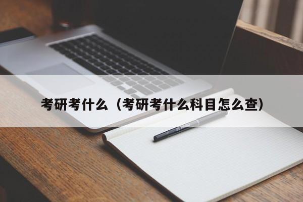 考研考什么（考研考什么科目怎么查）圖2