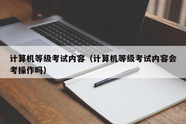 計算機等級考試內(nèi)容（計算機等級考試內(nèi)容會考操作嗎）